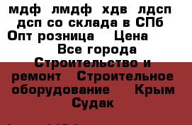   мдф, лмдф, хдв, лдсп, дсп со склада в СПб. Опт/розница! › Цена ­ 750 - Все города Строительство и ремонт » Строительное оборудование   . Крым,Судак